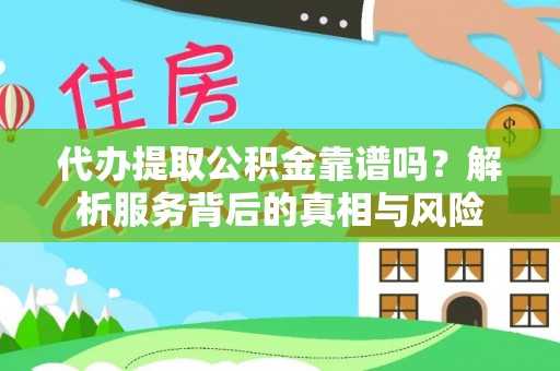 屏南代办提取公积金靠谱吗？解析服务背后的真相与风险