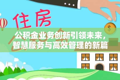 屏南公积金业务创新引领未来，智慧服务与高效管理的新篇章