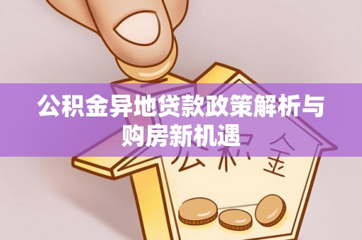 屏南公积金异地贷款政策解析与购房新机遇