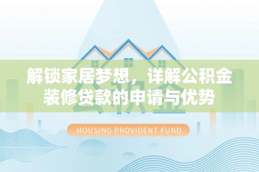 屏南解锁家居梦想，详解公积金装修贷款的申请与优势