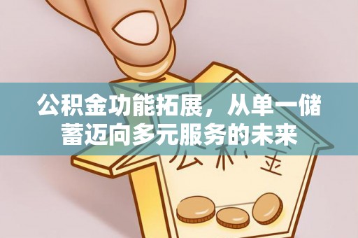 屏南公积金功能拓展，从单一储蓄迈向多元服务的未来