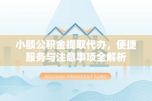 屏南小额公积金提取代办，便捷服务与注意事项全解析