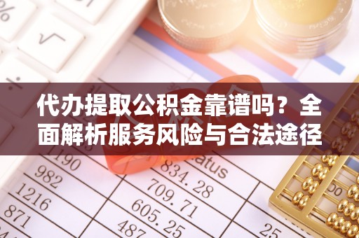 屏南代办提取公积金靠谱吗？全面解析服务风险与合法途径