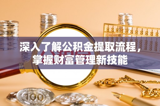 屏南深入了解公积金提取流程，掌握财富管理新技能