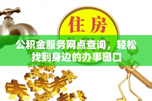 屏南公积金服务网点查询，轻松找到身边的办事窗口